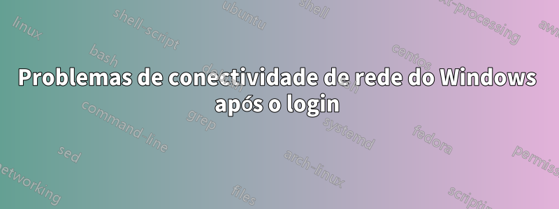 Problemas de conectividade de rede do Windows após o login