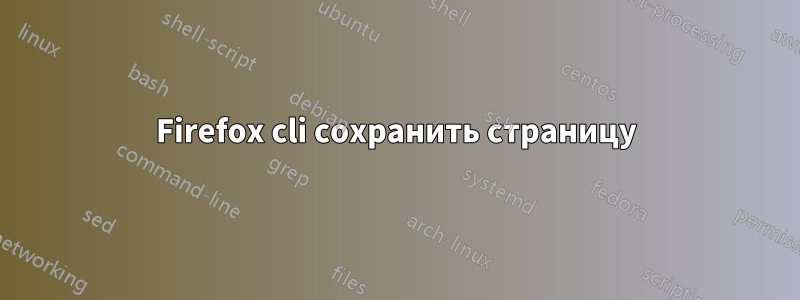 Firefox cli сохранить страницу
