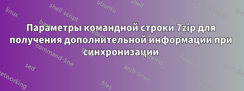 Параметры командной строки 7zip для получения дополнительной информации при синхронизации