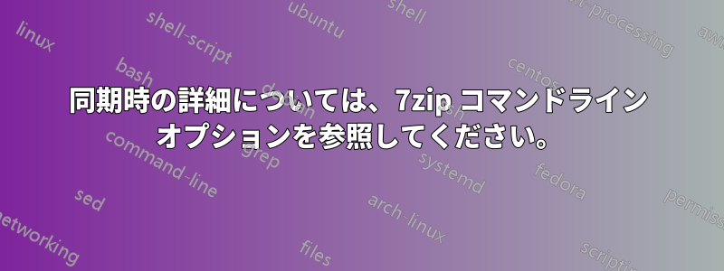 同期時の詳細については、7zip コマンドライン オプションを参照してください。