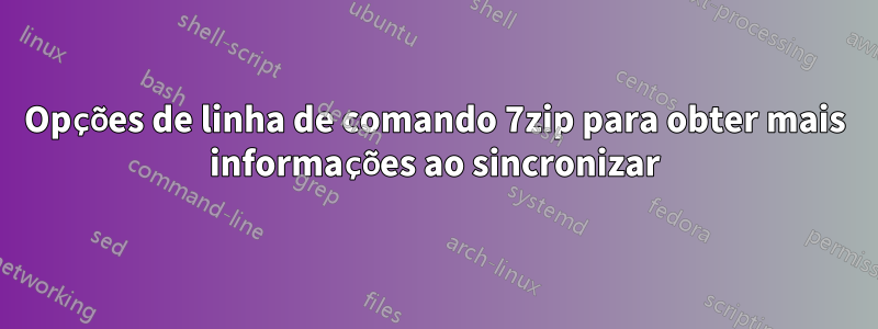 Opções de linha de comando 7zip para obter mais informações ao sincronizar