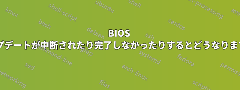 BIOS アップデートが中断されたり完了しなかったりするとどうなりますか?