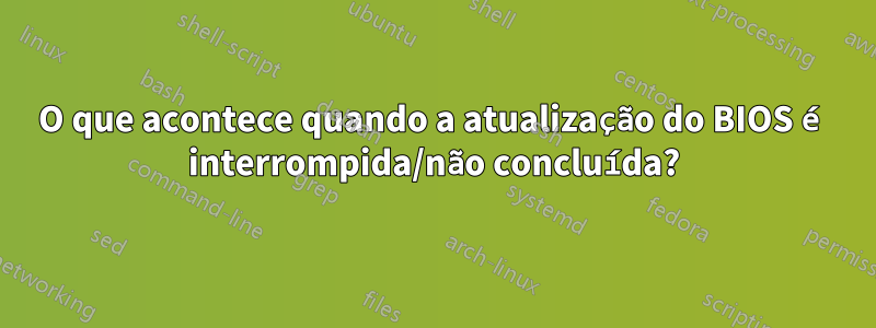 O que acontece quando a atualização do BIOS é interrompida/não concluída?