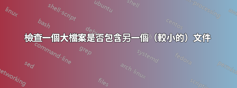 檢查一個大檔案是否包含另一個（較小的）文件
