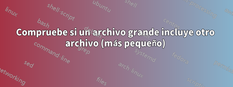 Compruebe si un archivo grande incluye otro archivo (más pequeño)
