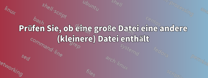 Prüfen Sie, ob eine große Datei eine andere (kleinere) Datei enthält