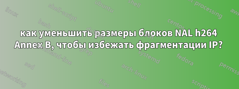 как уменьшить размеры блоков NAL h264 Annex B, чтобы избежать фрагментации IP?
