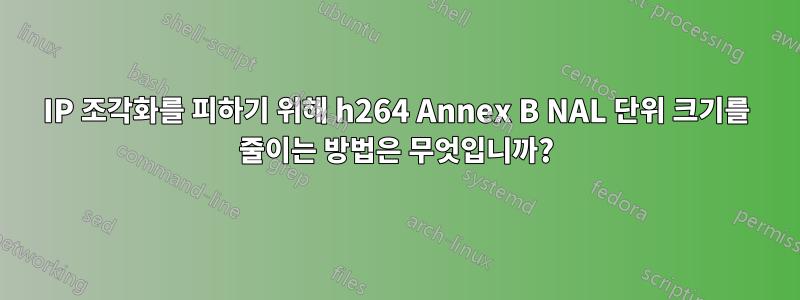 IP 조각화를 피하기 위해 h264 Annex B NAL 단위 크기를 줄이는 방법은 무엇입니까?