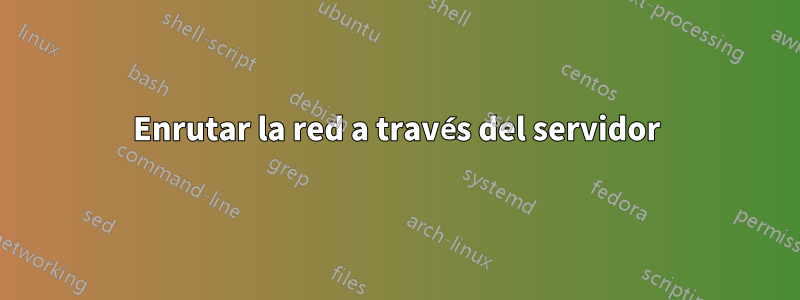 Enrutar la red a través del servidor