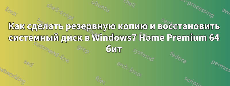 Как сделать резервную копию и восстановить системный диск в Windows7 Home Premium 64 бит