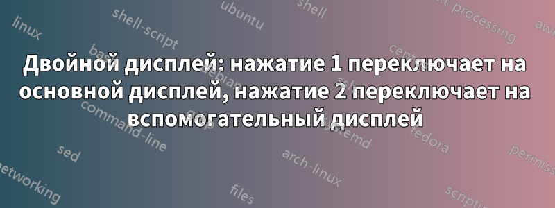 Двойной дисплей: нажатие 1 переключает на основной дисплей, нажатие 2 переключает на вспомогательный дисплей