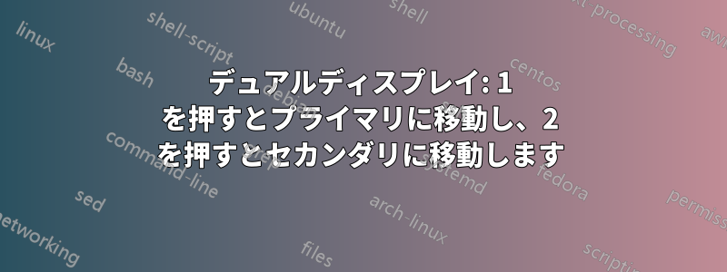 デュアルディスプレイ: 1 を押すとプライマリに移動し、2 を押すとセカンダリに移動します