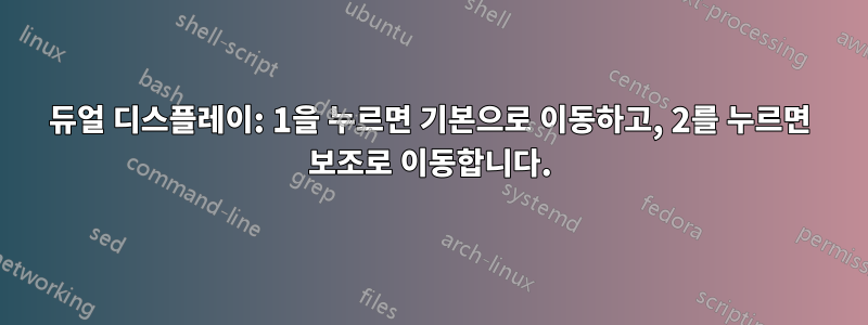 듀얼 디스플레이: 1을 누르면 기본으로 이동하고, 2를 누르면 보조로 이동합니다.