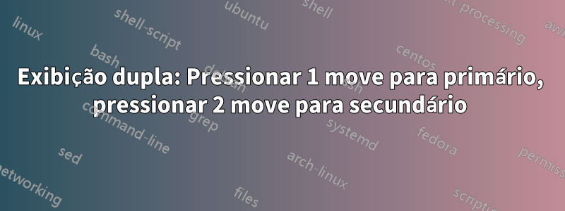 Exibição dupla: Pressionar 1 move para primário, pressionar 2 move para secundário