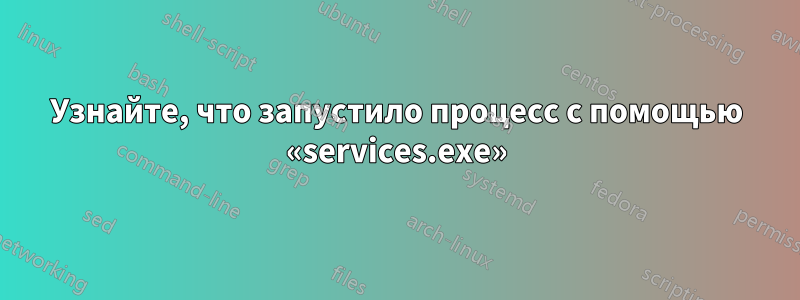 Узнайте, что запустило процесс с помощью «services.exe»