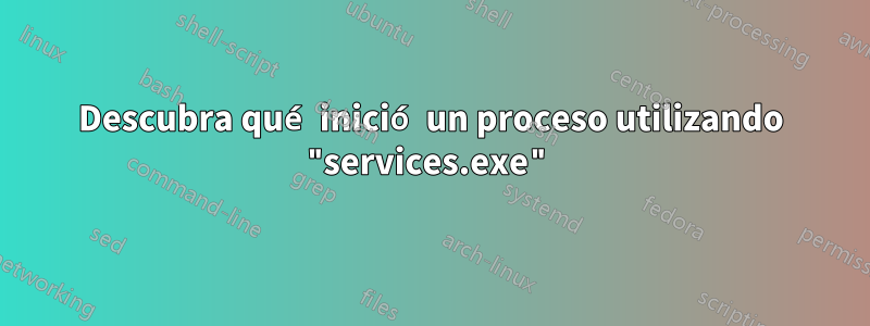 Descubra qué inició un proceso utilizando "services.exe"