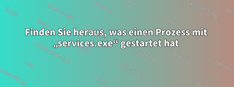 Finden Sie heraus, was einen Prozess mit „services.exe“ gestartet hat