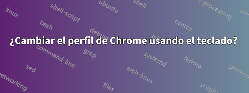 ¿Cambiar el perfil de Chrome usando el teclado?
