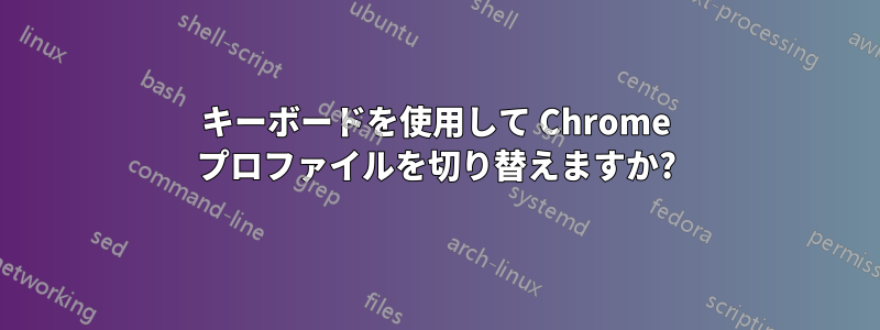 キーボードを使用して Chrome プロファイルを切り替えますか?