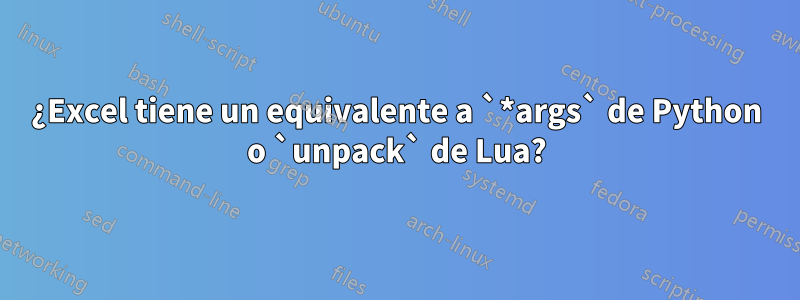 ¿Excel tiene un equivalente a `*args` de Python o `unpack` de Lua?