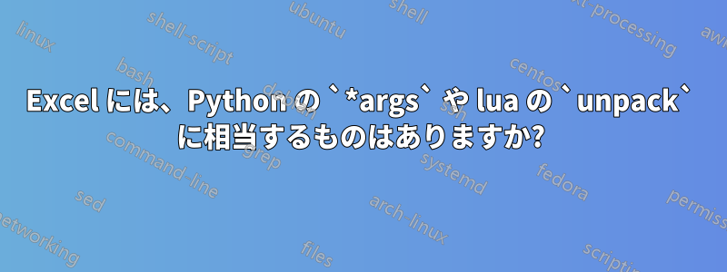 Excel には、Python の `*args` や lua の `unpack` に相当するものはありますか?