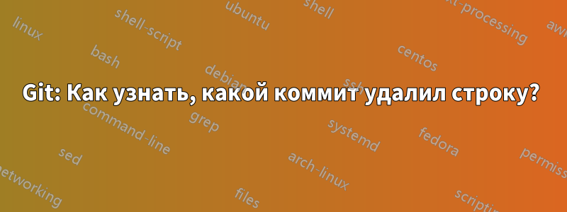 Git: Как узнать, какой коммит удалил строку?