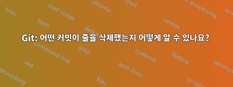 Git: 어떤 커밋이 줄을 삭제했는지 어떻게 알 수 있나요?