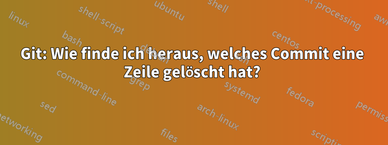 Git: Wie finde ich heraus, welches Commit eine Zeile gelöscht hat?
