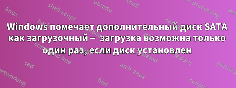 Windows помечает дополнительный диск SATA как загрузочный — загрузка возможна только один раз, если диск установлен