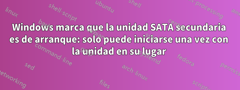 Windows marca que la unidad SATA secundaria es de arranque: solo puede iniciarse una vez con la unidad en su lugar