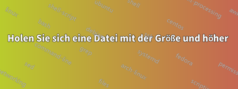 Holen Sie sich eine Datei mit der Größe und höher