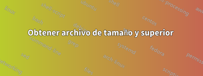 Obtener archivo de tamaño y superior
