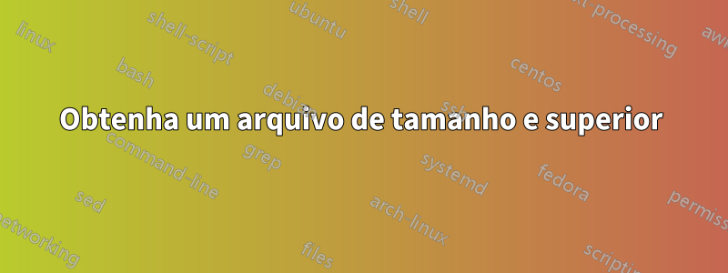 Obtenha um arquivo de tamanho e superior