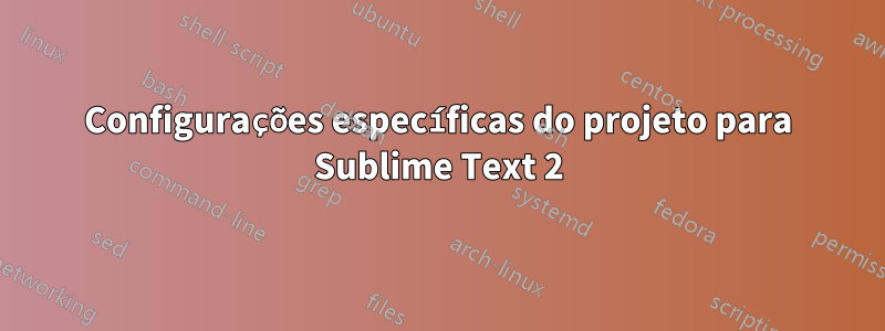 Configurações específicas do projeto para Sublime Text 2