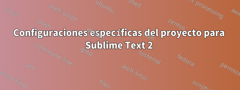 Configuraciones específicas del proyecto para Sublime Text 2