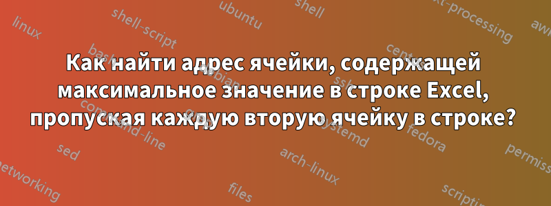 Как найти адрес ячейки, содержащей максимальное значение в строке Excel, пропуская каждую вторую ячейку в строке?