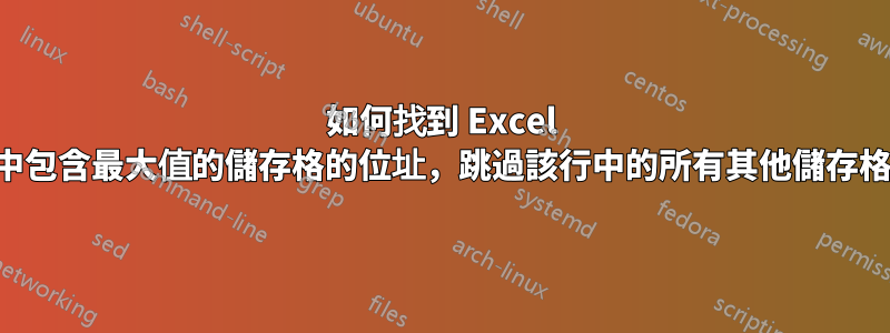 如何找到 Excel 行中包含最大值的儲存格的位址，跳過該行中的所有其他儲存格？