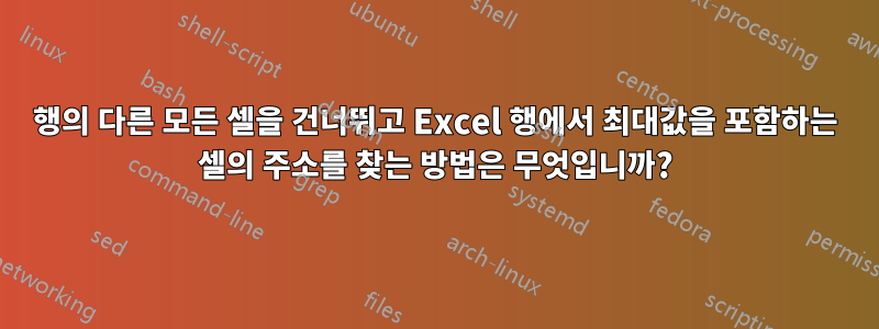 행의 다른 모든 셀을 건너뛰고 Excel 행에서 최대값을 포함하는 셀의 주소를 찾는 방법은 무엇입니까?