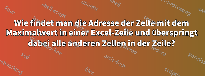 Wie findet man die Adresse der Zelle mit dem Maximalwert in einer Excel-Zeile und überspringt dabei alle anderen Zellen in der Zeile?