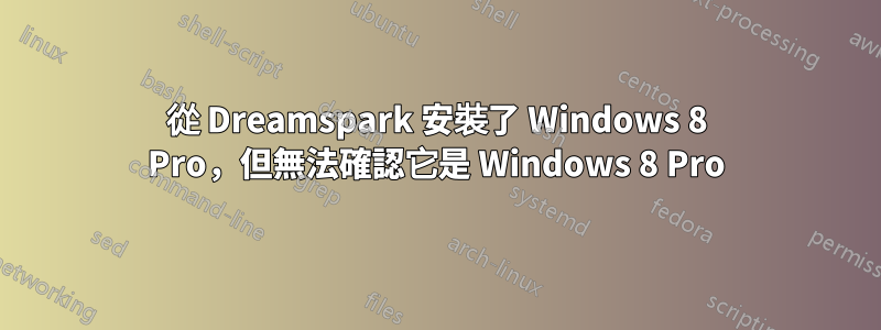 從 Dreamspark 安裝了 Windows 8 Pro，但無法確認它是 Windows 8 Pro