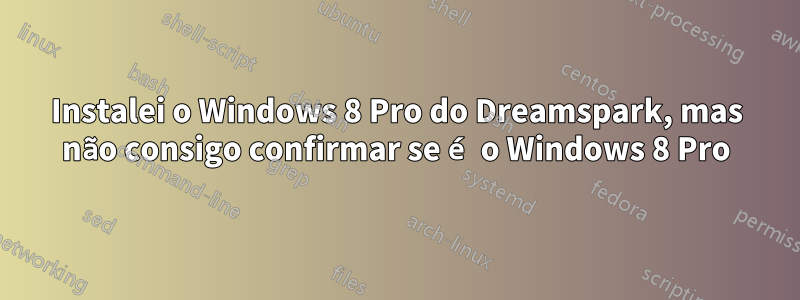 Instalei o Windows 8 Pro do Dreamspark, mas não consigo confirmar se é o Windows 8 Pro
