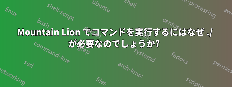 Mountain Lion でコマンドを実行するにはなぜ ./ が必要なのでしょうか? 