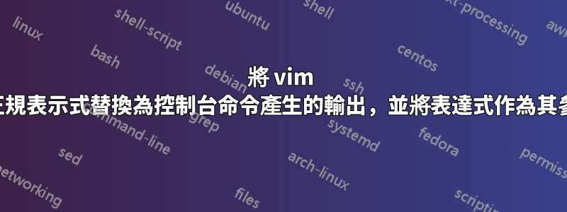 將 vim 中的正規表示式替換為控制台命令產生的輸出，並將表達式作為其參數？