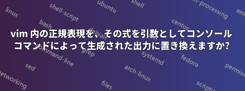 vim 内の正規表現を、その式を引数としてコンソール コマンドによって生成された出力に置き換えますか?