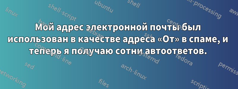 Мой адрес электронной почты был использован в качестве адреса «От» в спаме, и теперь я получаю сотни автоответов.