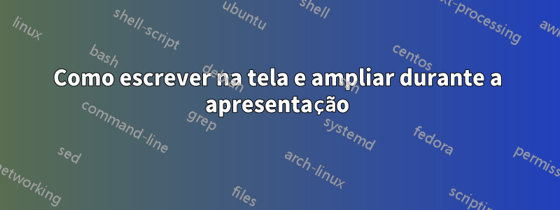 Como escrever na tela e ampliar durante a apresentação