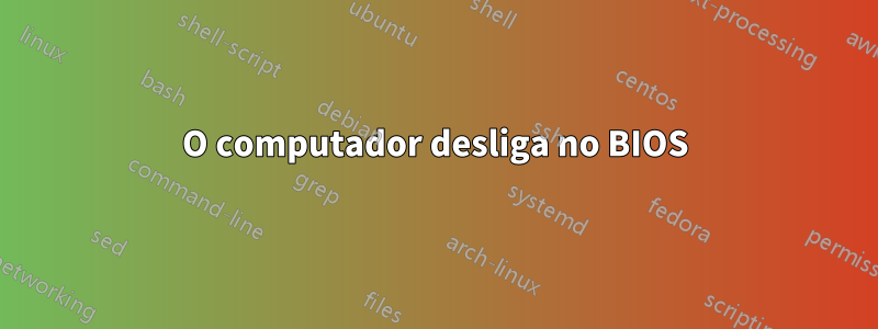 O computador desliga no BIOS