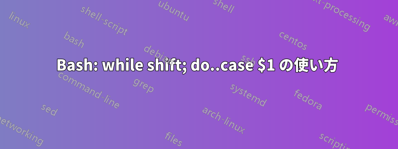 Bash: while shift; do..case $1 の使い方
