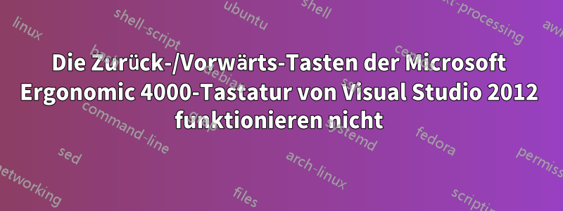 Die Zurück-/Vorwärts-Tasten der Microsoft Ergonomic 4000-Tastatur von Visual Studio 2012 funktionieren nicht