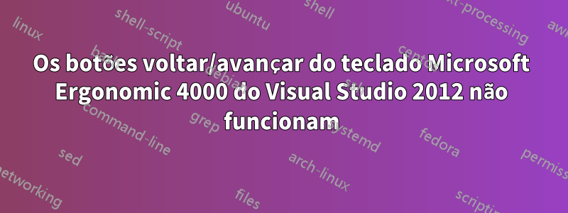 Os botões voltar/avançar do teclado Microsoft Ergonomic 4000 do Visual Studio 2012 não funcionam